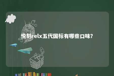悦刻relx五代国标有哪些口味？ 